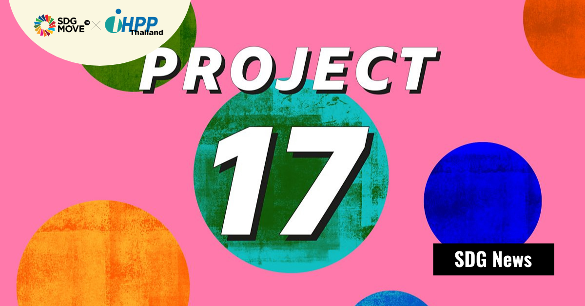 PROJECT 17 – ฟังเสียงเยาวชนอายุ 17 ปี จาก 17 ประเทศ พูดถึงเป้าหมายการพัฒนาที่ยั่งยืน (SDGs) ทั้ง 17 ข้อ