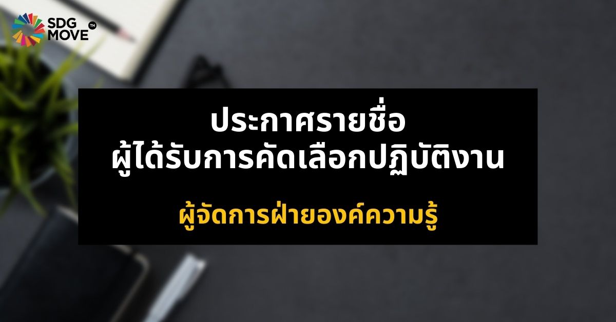 ประกาศรายชื่อผู้ได้รับการคัดเลือกปฏิบัติงาน ตำแหน่งผู้จัดการฝ่ายองค์ความรู้